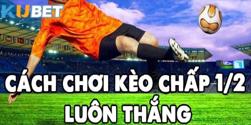 Cách Chơi Kèo 1/2 Luôn Thắng