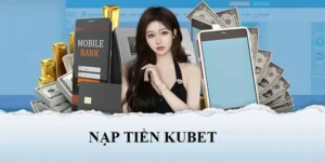 Cách Nạp Tiền Kubet Nhanh Chóng