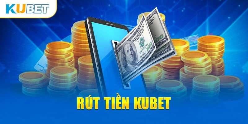 Rút Tiền Kubet An Toàn Và Nhanh Chóng