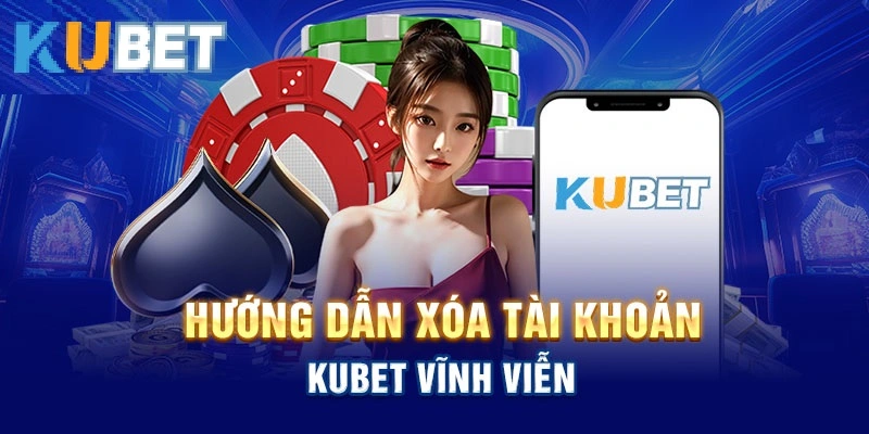 Cách thực hiện việc xóa tài khoản Kubet